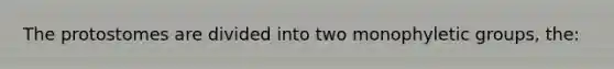 The protostomes are divided into two monophyletic groups, the: