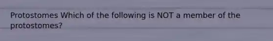 Protostomes Which of the following is NOT a member of the protostomes?