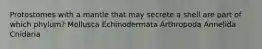 Protostomes with a mantle that may secrete a shell are part of which phylum? Mollusca Echinodermata Arthropoda Annelida Cnidaria