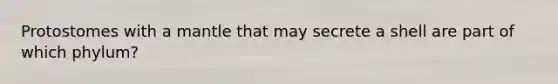 Protostomes with a mantle that may secrete a shell are part of which phylum?
