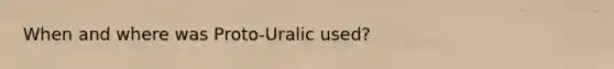 When and where was Proto-Uralic used?