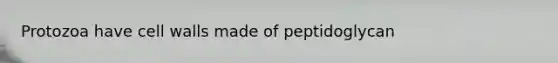 Protozoa have cell walls made of peptidoglycan