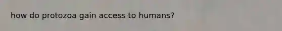 how do protozoa gain access to humans?