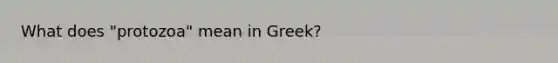 What does "protozoa" mean in Greek?