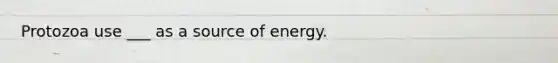 Protozoa use ___ as a source of energy.