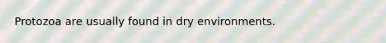 Protozoa are usually found in dry environments.