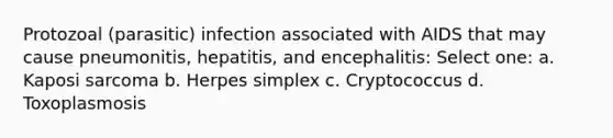 Protozoal (parasitic) infection associated with AIDS that may cause pneumonitis, hepatitis, and encephalitis: Select one: a. Kaposi sarcoma b. Herpes simplex c. Cryptococcus d. Toxoplasmosis