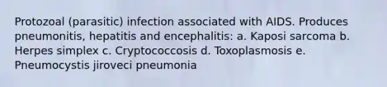 Protozoal (parasitic) infection associated with AIDS. Produces pneumonitis, hepatitis and encephalitis: a. Kaposi sarcoma b. Herpes simplex c. Cryptococcosis d. Toxoplasmosis e. Pneumocystis jiroveci pneumonia