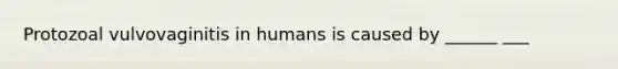 Protozoal vulvovaginitis in humans is caused by ______ ___