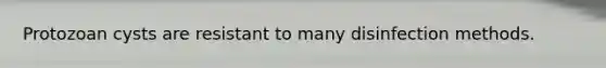 Protozoan cysts are resistant to many disinfection methods.