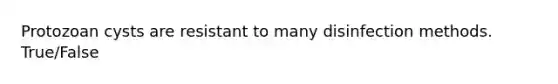 Protozoan cysts are resistant to many disinfection methods. True/False