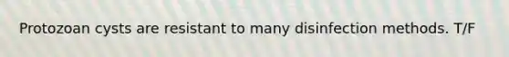 Protozoan cysts are resistant to many disinfection methods. T/F