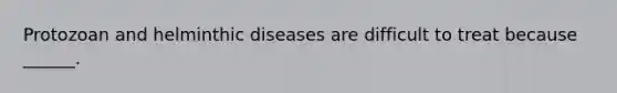 Protozoan and helminthic diseases are difficult to treat because ______.