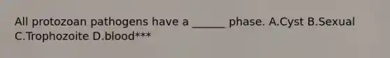 All protozoan pathogens have a ______ phase. A.Cyst B.Sexual C.Trophozoite D.blood***