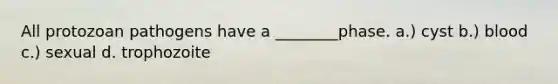 All protozoan pathogens have a ________phase. a.) cyst b.) blood c.) sexual d. trophozoite