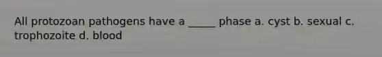 All protozoan pathogens have a _____ phase a. cyst b. sexual c. trophozoite d. blood