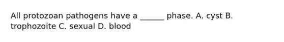 All protozoan pathogens have a ______ phase. A. cyst B. trophozoite C. sexual D. blood