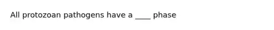 All protozoan pathogens have a ____ phase