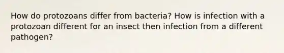 How do protozoans differ from bacteria? How is infection with a protozoan different for an insect then infection from a different pathogen?