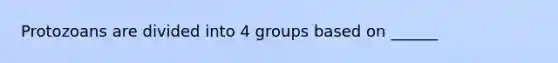 Protozoans are divided into 4 groups based on ______