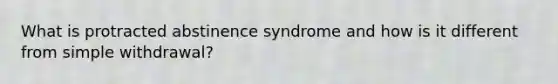 What is protracted abstinence syndrome and how is it different from simple withdrawal?