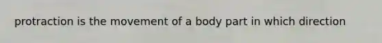 protraction is the movement of a body part in which direction