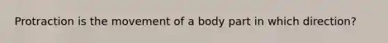 Protraction is the movement of a body part in which direction?