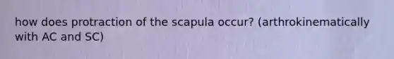 how does protraction of the scapula occur? (arthrokinematically with AC and SC)