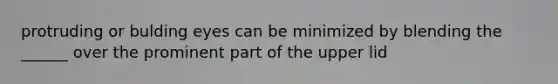 protruding or bulding eyes can be minimized by blending the ______ over the prominent part of the upper lid