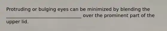 Protruding or bulging eyes can be minimized by blending the ________________________________ over the prominent part of the upper lid.