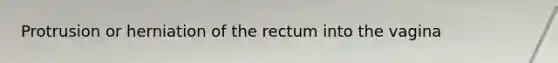 Protrusion or herniation of the rectum into the vagina