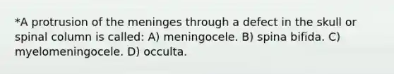 *A protrusion of the meninges through a defect in the skull or spinal column is called: A) meningocele. B) spina bifida. C) myelomeningocele. D) occulta.