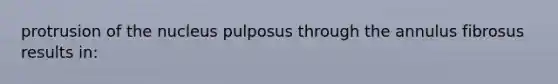 protrusion of the nucleus pulposus through the annulus fibrosus results in: