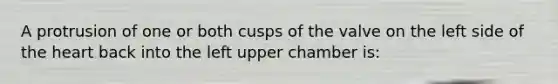 A protrusion of one or both cusps of the valve on the left side of the heart back into the left upper chamber is: