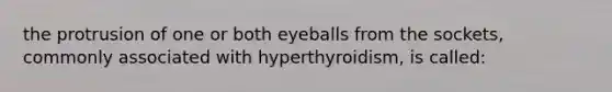 the protrusion of one or both eyeballs from the sockets, commonly associated with hyperthyroidism, is called: