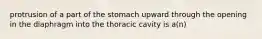 protrusion of a part of the stomach upward through the opening in the diaphragm into the thoracic cavity is a(n)