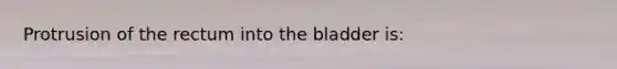 Protrusion of the rectum into the bladder is: