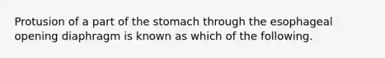 Protusion of a part of the stomach through the esophageal opening diaphragm is known as which of the following.