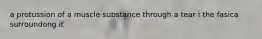 a protussion of a muscle substance through a tear i the fasica surroundong it