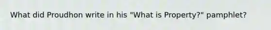 What did Proudhon write in his "What is Property?" pamphlet?