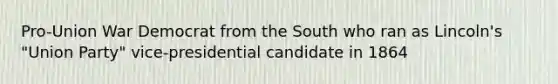 Pro-Union War Democrat from the South who ran as Lincoln's "Union Party" vice-presidential candidate in 1864