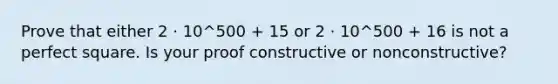 Prove that either 2 · 10^500 + 15 or 2 · 10^500 + 16 is not a perfect square. Is your proof constructive or nonconstructive?