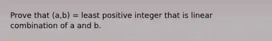 Prove that (a,b) = least positive integer that is linear combination of a and b.