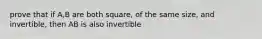 prove that if A,B are both square, of the same size, and invertible, then AB is also invertible