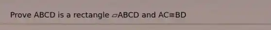 Prove ABCD is a rectangle ▱ABCD and AC≅BD