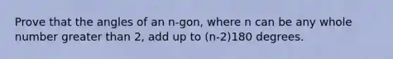 Prove that the angles of an n-gon, where n can be any whole number greater than 2, add up to (n-2)180 degrees.