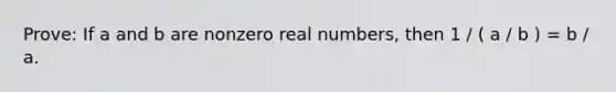 Prove: If a and b are nonzero real numbers, then 1 / ( a / b ) = b / a.