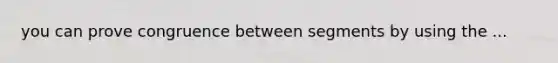 you can prove congruence between segments by using the ...