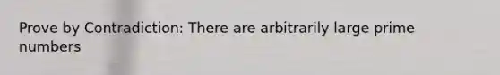 Prove by Contradiction: There are arbitrarily large prime numbers