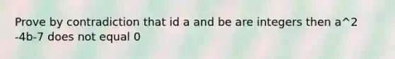 Prove by contradiction that id a and be are integers then a^2 -4b-7 does not equal 0